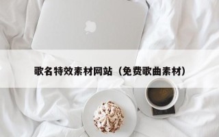 桂平歌名特效素材网站（免费歌曲素材）